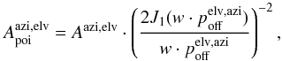 \begin{equation} A_{\mathrm{poi}}^{\mathrm{azi},\mathrm{elv}} = A^{\mathrm{azi},\mathrm{elv}} \cdot \left( \frac{2J_{1}(w \cdot p_{\mathrm{off}}^{\mathrm{elv},\mathrm{azi}})}{w \cdot p_{\mathrm{off}}^{\mathrm{elv},\mathrm{azi}}} \right)^{-2} \label{eq:poi_corr} , \end{equation}