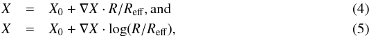 \begin{eqnarray} \label{eq:4} X&=& X_{0} + \nabla X \cdot R/R_\mathrm{eff} , \text{and} \\ \label{eq:5} X&=& X_{0} + \nabla X \cdot \mathrm{log}(R/R_\mathrm{eff}) , \end{eqnarray}