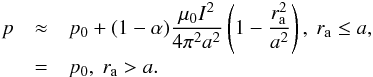 \begin{eqnarray} p &\approx& p_{0}+(1-\alpha)\frac{\mu_0 I^2}{4\pi^2 a^2}\left(1-\frac{r_{\rm a}^2}{a^2}\right), ~r_{\rm a}\leq a, \nonumber \\ &=& p_0, ~r_{\rm a}> a. \end{eqnarray}