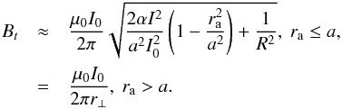 \begin{eqnarray} \label{eq:bt} B_{t}&\approx& \frac{\mu_0 I_0}{2\pi}\sqrt{\frac{2 \alpha I^2}{a^2 I_0^2}\left(1-\frac{r_{\rm a}^2}{a^2}\right)+\frac{1}{R^2}},~r_{\rm a}\leq a,\nonumber \\ &=& \frac{\mu_0 I_0}{2\pi r_{\perp}},~r_{\rm a}>a. \end{eqnarray}