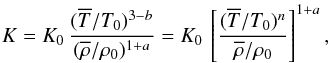 \begin{equation} K=K_0\,{(\meanT/T_0)^{3-b}\over(\meanrho/\rho_0)^{1+a}} =K_0\,\left[{(\meanT/T_0)^n\over\meanrho/\rho_0}\right]^{1+a}, \end{equation}