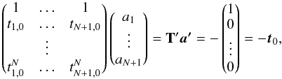 \begin{equation} \begin{pmatrix} 1 & \ldots & 1 \\ t_{1,0} & \ldots & t_{N+1,0} \\ & \vdots & \\ t_{1,0}^N & \ldots & t_{N+1,0}^N \\ \end{pmatrix} \begin{pmatrix} a_1 \\ \vdots \\ a_{N+1} \\ \end{pmatrix} = \mathbf{T'}\vec{a'} = - \begin{pmatrix} 1\\ 0\\ \vdots\\ 0\\ \end{pmatrix} = - \vec{t}_0 , \label{eq:eqsys2} \end{equation}