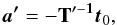 \begin{equation} \vec{a'} = -\mathbf{T'^{-1}} \vec{t}_0 , \end{equation}