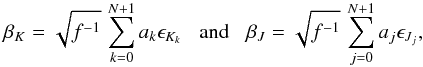 \begin{equation} \beta_K = \sqrt{f^{-1}}\, \sum_{k=0}^{N+1} a_k \epsilon_{K_k} \;\;\; \mbox{and} \;\;\; \beta_J = \sqrt{f^{-1}}\, \sum_{j=0}^{N+1} a_j \epsilon_{J_j} , \end{equation}