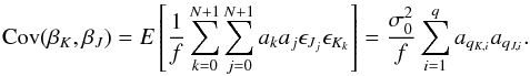 \begin{equation} \mathrm{Cov}(\beta_K, \beta_J) = {E}\left[\frac{1}{f} \sum_{k=0}^{N+1} \sum_{j=0}^{N+1} a_k a_j \epsilon_{J_j} \epsilon_{K_k} \right] = \frac{\sigma_0^2}{f} \sum_{i=1}^{q} a_{q_{K,i}} a_{q_{J,i}} . \end{equation}