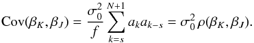 \begin{equation} \mathrm{Cov}(\beta_K, \beta_J) = \frac{\sigma_0^2}{f} \sum_{k=s}^{N+1} a_k a_{k-s} = \sigma_0^2 \, \rho(\beta_K, \beta_J) . \end{equation}