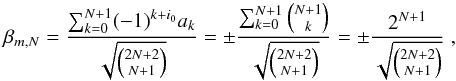 \begin{equation} \beta_{m,N} = \frac{\sum_{k=0}^{N+1} (-1)^{k+i_0} a_k }{\sqrt{\binom{2N+2}{N+1}}} = \pm \frac{\sum_{k=0}^{N+1} \binom{N+1}{k}}{\sqrt{\binom{2N+2}{N+1}}} = \pm \frac{2^{N+1}}{\sqrt{\binom{2N+2}{N+1}}} \; , \end{equation}