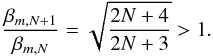 \begin{equation} \frac{\beta_{m, N+1}}{\beta_{m,N}} = \sqrt{\frac{2N+4}{2N+3}} > 1 . \end{equation}