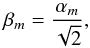 \begin{equation} \beta_m = \frac{\alpha_m}{\sqrt{2}} , \end{equation}