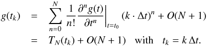 \begin{eqnarray} g(t_{k}) &=& \sum_{n=0}^{N} \left. \frac{1}{n!}\frac{\partial^n g(t)}{\partial t^n} \right|_{t=t_0} (k \cdot \Delta t)^n + O(N+1) \nonumber \\ &=& T_N(t_{k}) + O(N+1) \;\;\; \mbox{with} \;\;\; t_k = k\,\Delta t . \end{eqnarray}