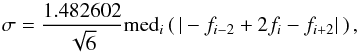 \begin{equation} \sigma = \frac{1.482602}{\sqrt{6}}{\rm med}_i\left(\,| -f_{i-2} + 2f_i - f_{i+2} |\,\right) , \end{equation}