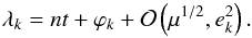 \begin{equation} \lambda_k = n t + \varphi_k + \gO\left(\mu^{1/2}, e_k^2\right) . \label{eq:longitude} \end{equation}