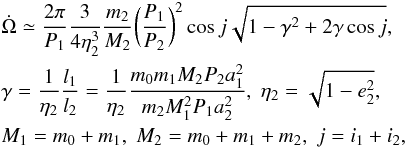 \begin{eqnarray} \label{rov.vokrouhlicky} &&\dot{\Omega} \simeq \frac{2 \pi}{P_1} \frac{3}{4\eta_2^3}\frac{m_2}{M_2}\biggl(\frac{P_1}{P_2}\biggr)^2\cos j\sqrt{1-\gamma^2+2\gamma\cos j}, \nonumber \\ &&\gamma = \frac{1}{\eta_2}\frac{l_1}{l_2} = \frac{1}{\eta_2}\frac{m_0 m_1 M_2 P_2 a_1^2}{m_2 M_1^2 P_1 a_2^2}, \; \eta_2 = \sqrt{1-e_2^2}, \\ &&M_1 = m_0 + m_1, \; M_2 = m_0 + m_1 + m_2, \; j = i_1 + i_2,\nonumber \end{eqnarray}