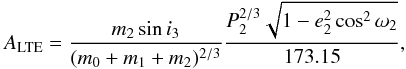 \begin{equation} A_\mathrm{LTE} = \frac{m_2 \sin i_3}{(m_0 + m_1 + m_2)^{2/3}} \frac{P_2^{2/3}\sqrt{1-e_2^2 \cos^2 \omega_2}}{173.15}, \end{equation}