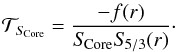 \begin{eqnarray} \mathcal{T}_{S_{\!\rm Core}}=\frac{-f(r)}{S_{\!\rm Core}S_{\!5/3}(r)}\cdot \end{eqnarray}