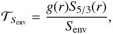 \begin{eqnarray} \mathcal{T}_{S_{\!\rm env}}=\frac{g(r)S_{\!5/3}(r)}{S_{\!\rm env}}, \end{eqnarray}