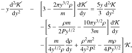 \begin{eqnarray} -y \frac{{\rm d}^{2}\mathcal{K}^{'}}{{\rm d}y^{2}} & -&\left[ 3 - \frac{2 \pi y^{3/2} \rho}{m} \right] \frac{{\rm d} \mathcal{K}^{'}}{{\rm d}y} = \frac{5y}{3}\frac{{\rm d}^{2} \mathcal{K}}{{\rm d}y^{2}} \nonumber \\ &&-\left[5-\frac{\rho m}{2 P y^{1/2}} - \frac{10 \pi y^{3/2} \rho}{3m} \right] \frac{{\rm d} \mathcal{K}}{{\rm d}y} \nonumber \\ && -\left[ \frac{m}{4y^{1/2} \rho}\frac{{\rm d} \rho}{{\rm d}y} +\frac{\rho^{2}m^{2}}{4y^{2}P^{2}} - \frac{m \rho}{4P y^{3/2}}\right] \mathcal{K}, \label{eqKerS} \end{eqnarray}