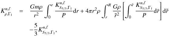 \begin{eqnarray} K^{n,\ell}_{\rho,\Gamma_{1}}&=&\frac{Gm \rho}{r^{2}}\int_{0}^{r} \frac{K^{n,\ell}_{S_{\!5/3},\Gamma_{1}}}{P}{\rm d}r + 4 \pi r^{2} \rho \int_{r}^{R}\frac{G\rho}{\tilde{r}^{2}}\left[\int_{0}^{\tilde{r}} \frac{K^{n,\ell}_{S_{\!5/3},\Gamma_{1}}}{P}{\rm d}\bar{r}\right] {\rm d}\tilde{r} \nonumber \\ && -\frac{5}{3}K^{n,\ell}_{S_{\!5/3},\Gamma_{1}}, \label{EqIntKerS} \end{eqnarray}