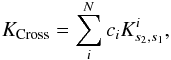 \begin{eqnarray} K_{\mathrm{Cross}}=\sum_{i}^{N}c_{i}K^{i}_{s_{2},s_{1}}, \end{eqnarray}
