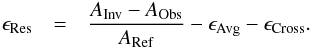 \begin{eqnarray} \epsilon_{\mathrm{Res}}&=&\frac{A_{\mathrm{Inv}}-A_{\mathrm{Obs}}}{A_{\mathrm{Ref}}}-\epsilon_{\mathrm{Avg}}-\epsilon_{\mathrm{Cross}}. \end{eqnarray}