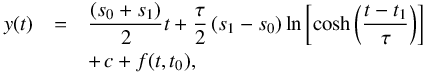 \begin{eqnarray} y(t)& = &\frac{\left(s_{0}+s_{1}\right)}{2}t+ \frac{\tau}{2}\left(s_{1}-s_{0}\right)\ln\left[\cosh\left(\frac{t-t_{1}}{\tau}\right)\right] \nonumber \\ & &+\,c+f(t,t_{0}), \label{eq:gifit} \end{eqnarray}