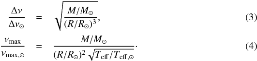 \begin{eqnarray} \label{eq:dni} \frac{\Delta \nu}{\Delta \nu_{\sun}} & = & \sqrt{\frac{M/M_{\sun}}{(R/R_{\sun})^3}} ,\\ \frac{\nu_{\rm max}}{\nu_{\rm max, \sun}} & = & \frac{{M/M_{\sun}}}{ (R/R_{\sun})^2 \sqrt{ T_{\rm eff}/T_{\rm eff, \sun}} } \cdot \label{eq:nimax} \end{eqnarray}