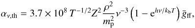 \begin{equation} \alpha_{\nu,\mathrm{th}}=3.7\times 10^{8}\, T^{-1/2}Z^2\frac{\rho^2}{m_{\rm p}^2}\nu^{-3} \left(1-\mathrm{e}^{h\nu/k_{\rm b}T}\right)\bar{g}_{\mathrm{ff}}, \end{equation}