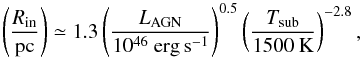 \begin{equation} \left(\frac{R_{\rm in}}{\mathrm{pc}}\right)\simeq 1.3\left(\frac{L_{\rm AGN}}{10^{46}~\mathrm{erg\,s^{-1}}}\right)^{0.5} \left(\frac{T_{\rm sub}}{1500~\mathrm{K}}\right)^{-2.8}, \label{rinner} \end{equation}