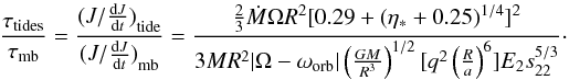 \begin{equation} \frac{\tau_{\rm tides}}{\tau_{\rm mb}}={ { (J/ {{\rm d}J \over {\rm d}t} ) }_{\rm tide} \over { (J/ {{\rm d}J \over {\rm d} t} )}_{\rm mb} } =\frac { \frac{2}{3}\dot{M} \Omega R^{2}[0.29+(\eta_{\ast}+0.25)^{1/4}]^{2} } { 3MR^{2}|\Omega-\omega_{\rm orb}|\left (\frac{GM}{R^{3}}\right )^{1/2}[q^{2}\left (\frac{R}{a}\right )^{6}]E_{2}s_{22}^{5/3} }\cdot \end{equation}