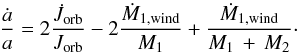 \begin{equation} \frac{\dot{a}}{a}=2\frac{\dot{J}_{\rm orb}}{J_{\rm orb}}-2\frac{\dot{M}_{\rm 1,wind}}{M_{1}}+\frac{\dot{M}_{\rm 1,wind}}{M_{1}\,+\,M_{2}}\cdot \end{equation}