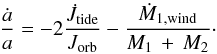 \begin{equation} \frac{\dot{a}}{a}=-2\frac{\dot{J}_{\rm tide} }{J_{\rm orb}}-\frac{\dot{M}_{\rm 1,wind}}{M_{1}\,+\,M_{2}}\cdot \end{equation}