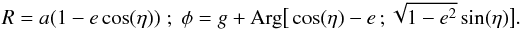 \begin{equation} R = a (1 - e \cos (\eta)) \; ; \; \phi = g + \text{Arg} \big[ \cos (\eta) - e \,; \sqrt{1 - e^{2}} \sin (\eta) \big] . \label{mapping_R_phi} \end{equation}