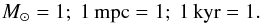 \begin{equation} M_{\odot} = 1 ;~ 1 \, \text{mpc} = 1 ;~ 1 \, \text{kyr} = 1 . \label{choice_units} \end{equation}