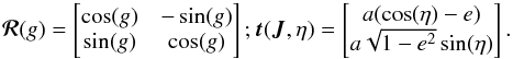 \appendix \setcounter{section}{1} \begin{equation} \bm{\mathcal{R}} (g) = \begin{bmatrix} \cos (g) & - \sin (g) \\ \sin (g) & \cos (g) \end{bmatrix} ;\bm{t} (\bm{J} , \eta) = \begin{bmatrix} a (\cos (\eta) - e) \\ a \sqrt{1 - e^{2}} \sin (\eta) \end{bmatrix} . \label{definition_R_g} \end{equation}