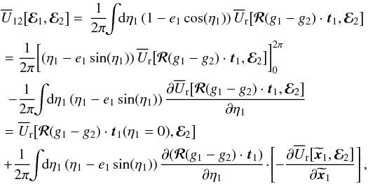 \appendix \setcounter{section}{1} \begin{eqnarray} && \oU_{12} \big[\bR_{1} , \bR_{2} \big] =\, \frac{1}{2 \pi} \!\!\int \!\! \rd \eta_{1} \, (1 - e_{1} \cos (\eta_{1})) \, \oUr \big[ \bm{\mathcal{R}} (g_{1} - g_{2}) \cdot \bm{t}_{1} , \bR_{2} \big] \nonumber \\ &&~ = \frac{1}{2 \pi} \bigg[ (\eta_{1} - e_{1} \sin (\eta_{1})) \, \oUr \big[ \bm{\mathcal{R}} (g_{1} - g_{2}) \cdot \bm{t}_{1} , \bR_{2} \big] \bigg]_{0}^{2 \pi} \nonumber \\ && ~~ - \frac{1}{2 \pi} \!\! \int \!\! \rd \eta_{1} \, (\eta_{1} - e_{1} \sin (\eta_{1})) \, \frac{\partial \oUr \big[ \bm{\mathcal{R}} (g_{1} - g_{2}) \cdot \bm{t}_{1} , \bR_{2} \big]}{\partial \eta_{1}} \nonumber \\ && ~ = \oUr \big[ \bm{\mathcal{R}} (g_{1} - g_{2}) \cdot \bm{t}_{1} (\eta_{1} = 0) , \bR_{2} \big] \label{calculation_oU_ww} \\ && \, + \frac{1}{2 \pi} \!\! \int \!\! \rd \eta_{1} \, (\eta_{1} - e_{1} \sin (\eta_{1})) \, \frac{\partial (\bm{\mathcal{R}} (g_{1} - g_{2}) \cdot \bm{t}_{1})}{\partial \eta_{1}} \!\cdot\! \left [ - \frac{\partial \oUr \big[ \widetilde{\bm{x}}_{1} , \bR_{2} \big]}{\partial \widetilde{\bm{x}}_{1}} \right] , \nonumber \end{eqnarray}