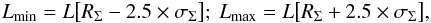 \begin{equation} L_{\rm min} = L \big[ R_{\Sigma} - 2.5 \times \sigma_{\Sigma} \big];~ L_{\rm max} = L \big[ R_{\Sigma} + 2.5 \times \sigma_{\Sigma} \big] , \label{bound_L} \end{equation}