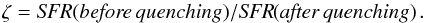 \begin{equation} \zeta = {\it SFR(before\, quenching)/{\it SFR}(after\, quenching)}\,.\label{eq::quenching_rate} \end{equation}