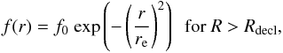 \begin{eqnarray} f(r) = f_0\ \mathrm{exp}\left( -\left( \frac{r}{r_\mathrm{e}} \right)^2 \right) ~~ \text{for }R > R_{\mathrm{decl}}, \end{eqnarray}
