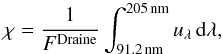 \appendix \setcounter{section}{2} \begin{equation} \chi = \frac{1}{F^\mathrm{Draine}}\int_{91.2\,\mathrm{nm}}^{205\,\mathrm{nm}} u_\lambda\,\mathrm{d}\lambda , \end{equation}