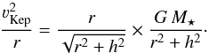 \begin{equation} \frac{\varv_\mathrm{Kep}^2}{r} = \frac{r}{\sqrt{r^2 + h^2}} \times \frac{G\,M_\star}{r^2 + h^2}\cdot \end{equation}