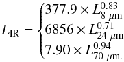 \begin{equation} \label{Ba} L_{\rm IR} = \begin{cases} 377.9 \times L^{0.83}_{8~\rm \mu m}\\ 6856 \times L^{0.71}_{24~\rm \mu m}\\ 7.90 \times L^{0.94}_{70 ~\rm\mu m.} \end{cases} \end{equation}