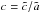 \hbox{$c=\tilde{c} /\tilde{a}$}