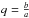 \hbox{$q=\frac{b}{a}$}