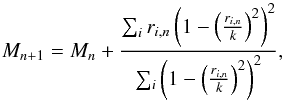 \begin{equation} \label{eq:BIWform} M_{n+1}=M_n + \frac{\sum_i r_{i,n}\left( 1-\left(\frac{r_{i,n}}{k}\right)^2\right)^2}{\sum_i \left( 1-\left(\frac{r_{i,n}}{k}\right)^2\right)^2} , \end{equation}