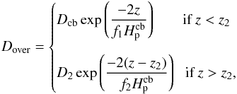 \begin{eqnarray} D_{\over}= \begin{cases} \displaystyle D_{\rm cb} \exp{\left( \frac{-2z}{f_{1} H_{\rm p}^{\rm cb}}\right)} \ \ \ \ \ \ \ \ \text{if }z<z_2 \\[6mm] \displaystyle D_{2} \exp{\left( \frac{-2(z-z_2)}{f_{2} H_{\rm p}^{\rm cb}}\right)} \ \ \ \text{if }z>z_2, \\ \end{cases} \label{eq_Herwig2} \end{eqnarray}
