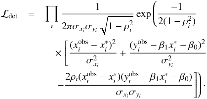 \begin{eqnarray} \mathcal{L}_{\mathrm{det}} &= &\prod\limits_{i} \frac{1}{2 \pi \sigma_{x_{i}} \sigma_{y_{i}} \sqrt{1 - \rho_{i}^{2}} } \exp \left( \frac{-1}{2(1-\rho_{i}^{2})} \right. \nonumber \\ &&\quad\times \left. \left[ \frac{(x^{\mathrm{obs}}_{i}-x^{*}_{i})^{2}}{\sigma_{x_{i}}^{2}} + \frac{(y^{\mathrm{obs}}_{i}-\beta_{1}x^{*}_{i}-\beta_{0})^{2}}{\sigma_{y_{i}}^{2}} \right. \right. \nonumber \\ &&\quad\left. \left. - \frac{2 \rho_{i} (x^{\mathrm{obs}}_{i}-x^{*}_{i}) (y^{\mathrm{obs}}_{i}-\beta_{1}x^{*}_{i}-\beta_{0})}{\sigma_{x_{i}}\sigma_{y_{i}}} \right] \right) \cdot \end{eqnarray}