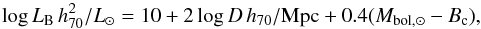 \begin{equation} \label{eqn:luminosity} \log{L_{\mathrm{B}}\,h_{70}^{2}/L_{\odot}} = 10 + 2\log{D \,h_{70}/\mathrm{Mpc}} + 0.4(M_{\mathrm{bol,\odot}} - B_{\mathrm{c}}), \end{equation}
