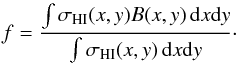 \begin{equation} f = \frac{ \int \sigma_{\mathrm{HI}}(x,y) B(x,y) \, \mathrm{d}x\mathrm{d}y }{ \int \sigma_{ \mathrm{HI}}(x,y) \, \mathrm{d}x\mathrm{d}y }\cdot \end{equation}