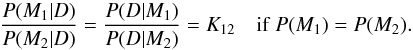 \appendix \setcounter{section}{3} \begin{equation} \frac{P(M_1|D)}{P(M_2|D)}=\frac{P(D|M_1)}{P(D|M_2)}=K_{12} \quad \mbox{if} \; P(M_1)=P(M_2). \end{equation}