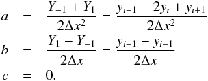 \appendix \setcounter{section}{1} \begin{eqnarray} a & =&\frac{Y_{-1}+Y_{1}}{2\Delta x^{2}}=\frac{y_{i-1}-2y_{i}+y_{i+1}}{2\Delta x^{2}}\nonumber \\ b & =&\frac{Y_{1}-Y_{-1}}{2\Delta x}=\frac{y_{i+1}-y_{i-1}}{2\Delta x}\\ c & =&0.\nonumber \end{eqnarray}